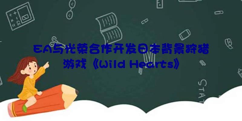 EA与光荣合作开发日本背景狩猎游戏《Wild